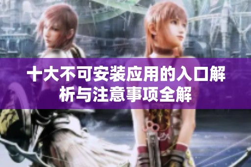 十大不可安装应用的入口解析与注意事项全解