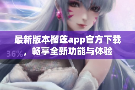 最新版本榴莲app官方下载，畅享全新功能与体验