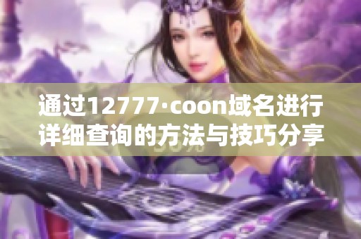 通过12777·coon域名进行详细查询的方法与技巧分享