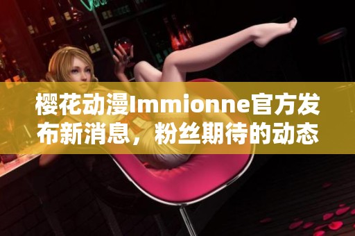樱花动漫Immionne官方发布新消息，粉丝期待的动态曝光