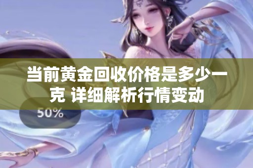 当前黄金回收价格是多少一克 详细解析行情变动