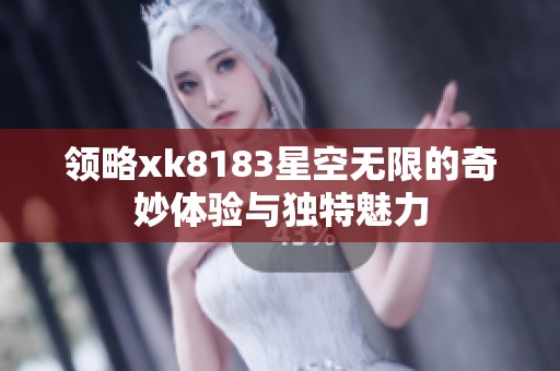 领略xk8183星空无限的奇妙体验与独特魅力