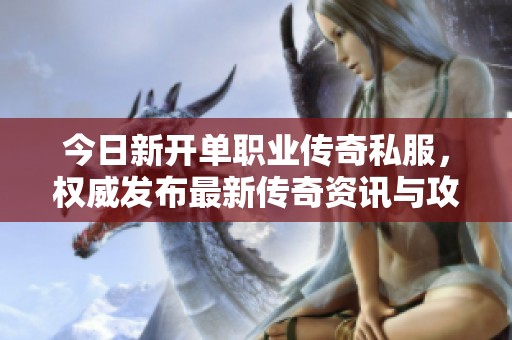 今日新开单职业传奇私服，权威发布最新传奇资讯与攻略