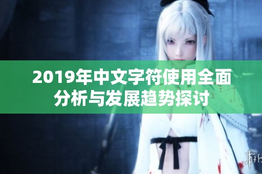 2019年中文字符使用全面分析与发展趋势探讨