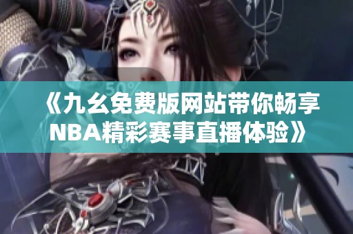 《九幺免费版网站带你畅享NBA精彩赛事直播体验》