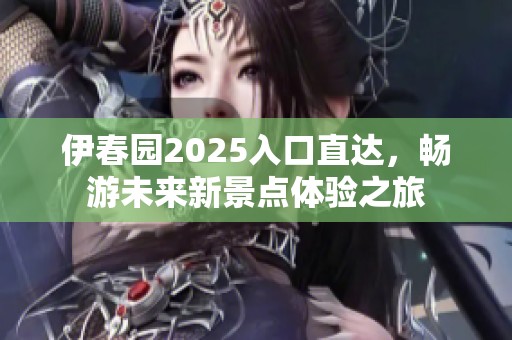 伊春园2025入口直达，畅游未来新景点体验之旅