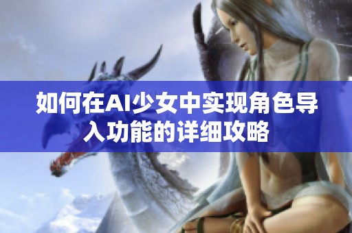 如何在AI少女中实现角色导入功能的详细攻略