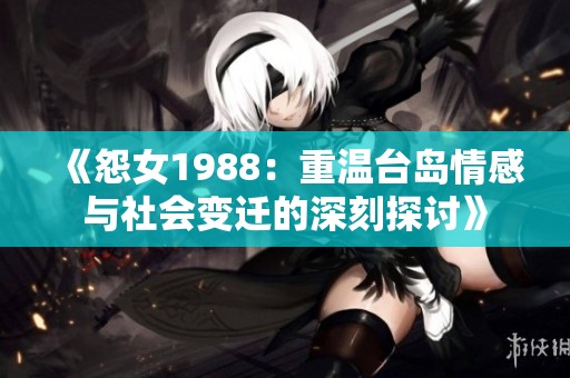 《怨女1988：重温台岛情感与社会变迁的深刻探讨》