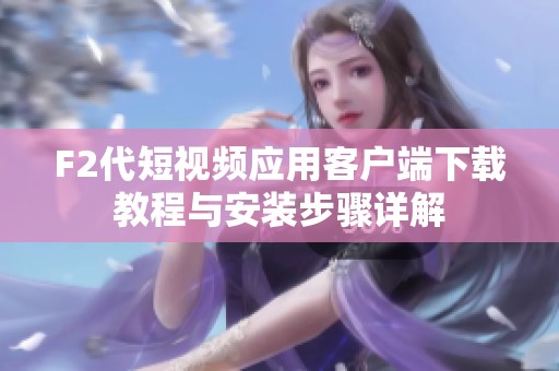 F2代短视频应用客户端下载教程与安装步骤详解