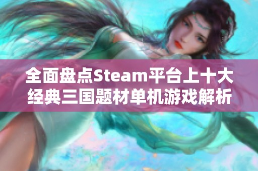 全面盘点Steam平台上十大经典三国题材单机游戏解析
