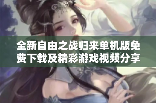 全新自由之战归来单机版免费下载及精彩游戏视频分享