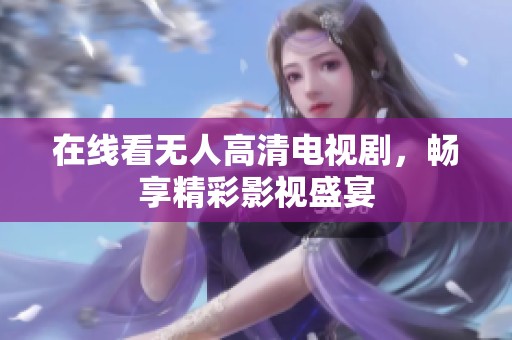在线看无人高清电视剧，畅享精彩影视盛宴