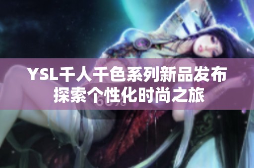 YSL千人千色系列新品发布 探索个性化时尚之旅