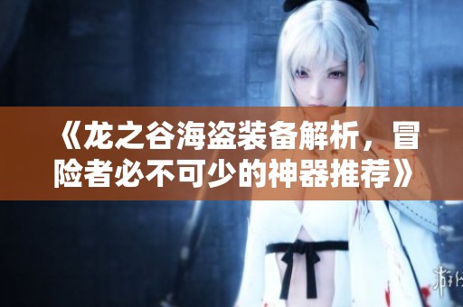 《龙之谷海盗装备解析，冒险者必不可少的神器推荐》