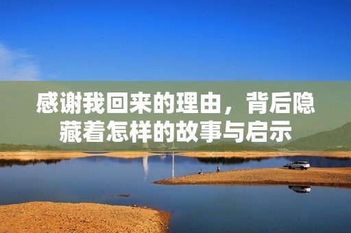 感谢我回来的理由，背后隐藏着怎样的故事与启示
