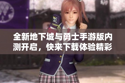 全新地下城与勇士手游版内测开启，快来下载体验精彩冒险！