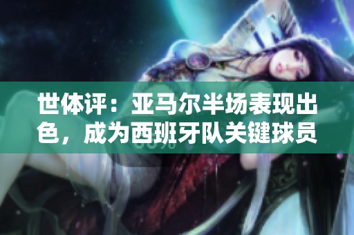 世体评：亚马尔半场表现出色，成为西班牙队关键球员