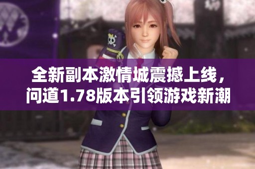 全新副本激情城震撼上线，问道1.78版本引领游戏新潮流！