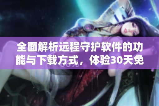 全面解析远程守护软件的功能与下载方式，体验30天免费试用