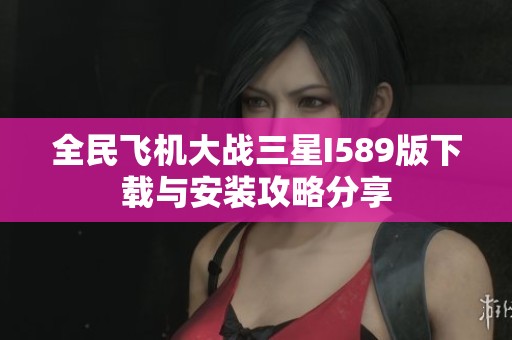 全民飞机大战三星I589版下载与安装攻略分享