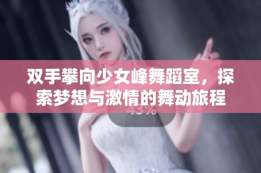 双手攀向少女峰舞蹈室，探索梦想与激情的舞动旅程
