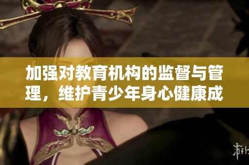 加强对教育机构的监督与管理，维护青少年身心健康成长