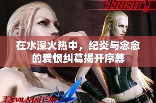 在水深火热中，纪炎与念念的爱恨纠葛揭开序幕
