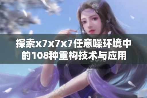 探索x7x7x7任意噪环境中的108种重构技术与应用