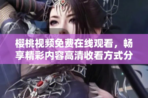 樱桃视频免费在线观看，畅享精彩内容高清收看方式分享