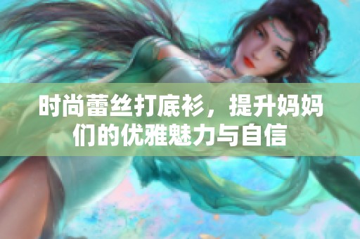 时尚蕾丝打底衫，提升妈妈们的优雅魅力与自信