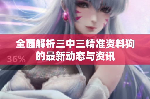全面解析三中三精准资料狗的最新动态与资讯