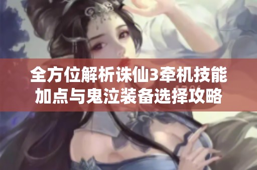 全方位解析诛仙3牵机技能加点与鬼泣装备选择攻略