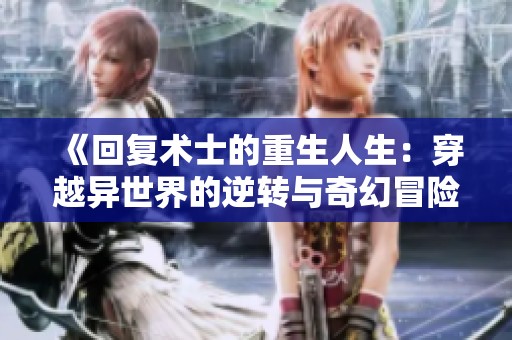 《回复术士的重生人生：穿越异世界的逆转与奇幻冒险》
