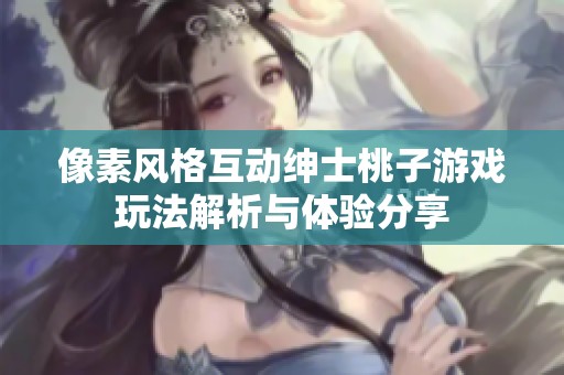 像素风格互动绅士桃子游戏玩法解析与体验分享
