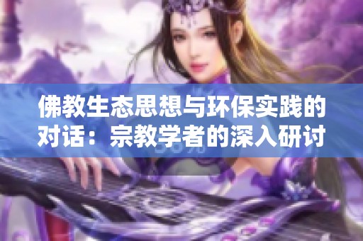 佛教生态思想与环保实践的对话：宗教学者的深入研讨