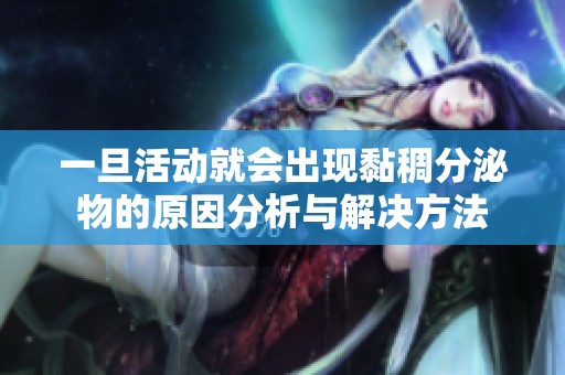 一旦活动就会出现黏稠分泌物的原因分析与解决方法