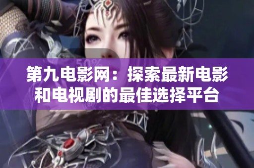 第九电影网：探索最新电影和电视剧的最佳选择平台