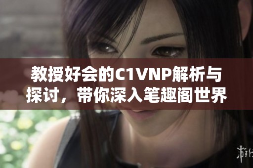 教授好会的C1VNP解析与探讨，带你深入笔趣阁世界