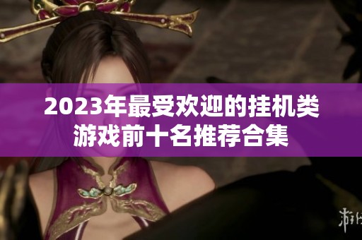 2023年最受欢迎的挂机类游戏前十名推荐合集