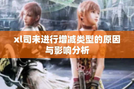 xl司未进行增减类型的原因与影响分析