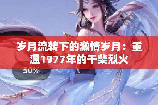 岁月流转下的激情岁月：重温1977年的干柴烈火