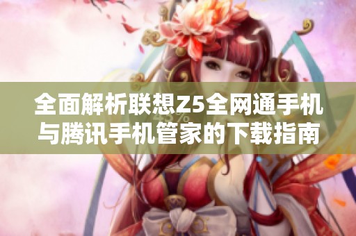 全面解析联想Z5全网通手机与腾讯手机管家的下载指南