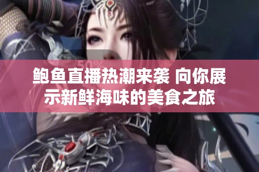 鲍鱼直播热潮来袭 向你展示新鲜海味的美食之旅