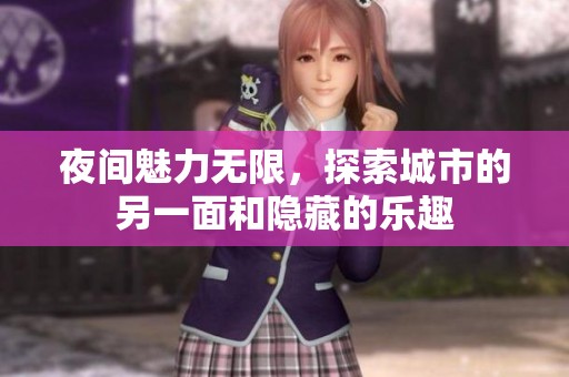 夜间魅力无限，探索城市的另一面和隐藏的乐趣