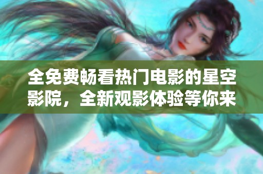 全免费畅看热门电影的星空影院，全新观影体验等你来享受