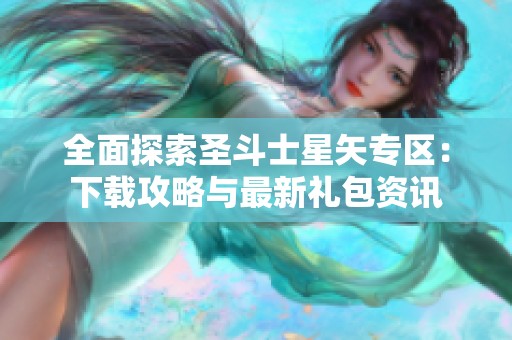 全面探索圣斗士星矢专区：下载攻略与最新礼包资讯