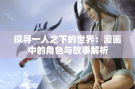 探寻一人之下的世界：漫画中的角色与故事解析