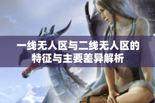 一线无人区与二线无人区的特征与主要差异解析