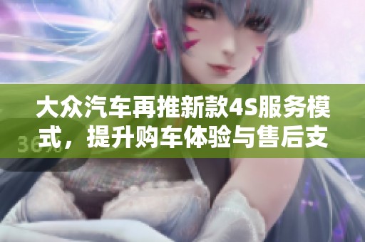 大众汽车再推新款4S服务模式，提升购车体验与售后支持