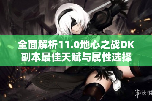 全面解析11.0地心之战DK副本最佳天赋与属性选择